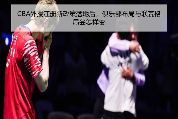 CBA外援注册新政策落地后，俱乐部布局与联赛格局会怎样变